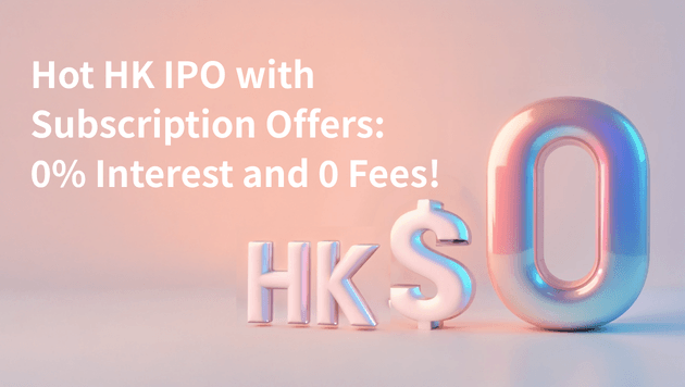 Hot HK IPO Subscription Offers: 0% Interest and 0 Fees!